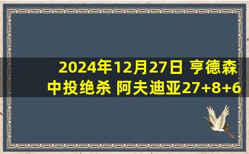 2024年12月27日 亨德森中投绝杀 阿夫迪亚27+8+6 马卡22+6 开拓者险胜爵士